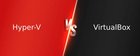 Comparing Hyper-V and VirtualBox: Which One Reigns Supreme?